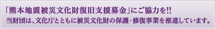 「熊本自身被災文化財復旧支援募金」にご協力を！！当財団は、文化庁とともに被災文化財の保護・修復事業を推進しています。