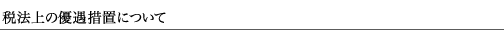税法上の優遇措置について