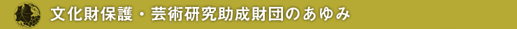 文化財保護・芸術研究助成財団のあゆみ